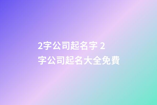 2字公司起名字 2字公司起名大全免費